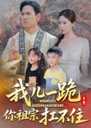 短剧 《我儿一跪你祖宗扛不住》 超高清完整全集在线观看无广告 短剧 《我儿一跪你祖宗扛不住》 超高清完整全集在线观看无广告
