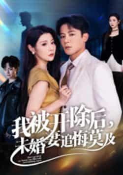 热门短剧《我被开除后，未婚妻追悔莫及》 全集完整版实时更新免费在线观看播放未删减版资源，短剧百度网盘夸克网盘免费资源分享下载