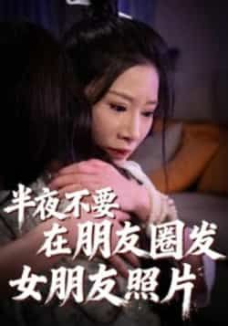 热门短剧《半夜不要在朋友圈发女朋友照片》 全集完整版免费在线播放观看未删减版资源，短剧百度网盘夸克网盘免费资源分享下载