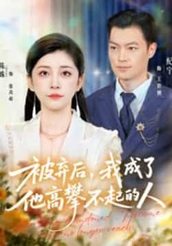热门短剧《被弃后，我成了他高攀不起的人》 全集完整版免费在线观看播放未删减版资源，短剧百度网盘夸克网盘免费资源分享下载