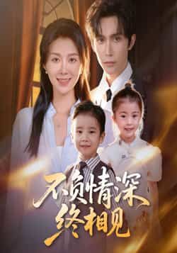 热门短剧《不负情深终相见》 全集完整版免费无广告在线观看播放未删减版资源，短剧百度网盘夸克网盘免费资源分享下载