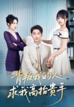 热门短剧《背叛我的人，求我高抬贵手》 全集完整版免费播放在线观看未删减版资源，短剧百度网盘夸克网盘免费资源分享下载